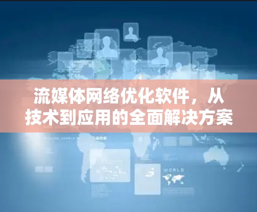流媒体网络优化软件，从技术到应用的全面解决方案
