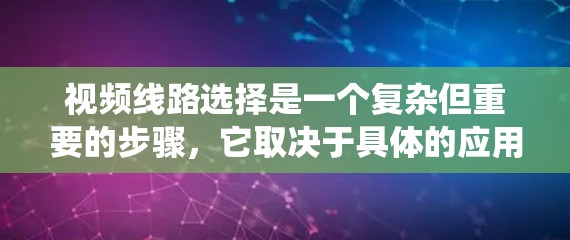 视频线路选择是一个复杂但重要的步骤，它取决于具体的应用需求。以下是一个系统地总结和建议，帮助你选择最合适的视频线路