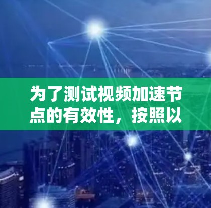 为了测试视频加速节点的有效性，按照以下步骤操作