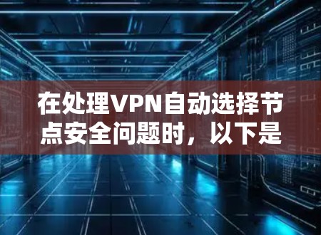 在处理VPN自动选择节点安全问题时，以下是一步步的解决方案