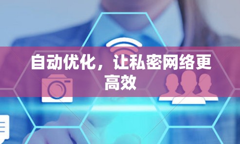 自动优化，让私密网络更高效