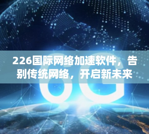226国际网络加速软件，告别传统网络，开启新未来