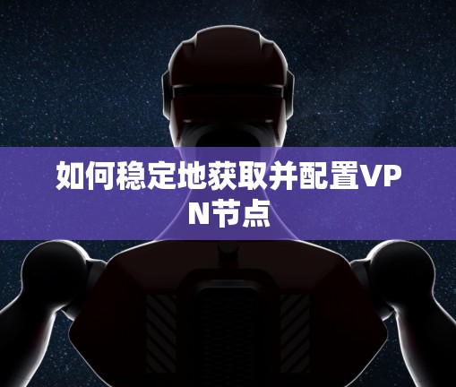 如何稳定地获取并配置VPN节点