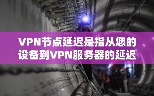 VPN节点延迟是指从您的设备到VPN服务器的延迟。以下是对该主题的详细分析