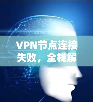 VPN节点连接失败，全栈解决方案