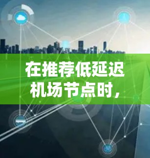 在推荐低延迟机场节点时，可以按照以下步骤进行