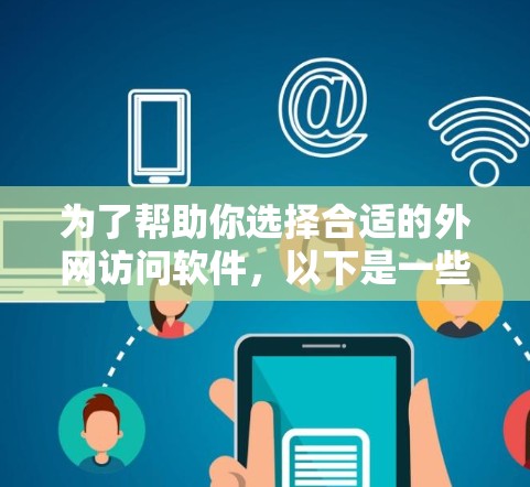 为了帮助你选择合适的外网访问软件，以下是一些推荐，并根据你的使用需求进行选择