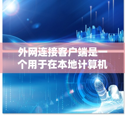 外网连接客户端是一个用于在本地计算机上连接到特定服务器或网络的软件应用。它通常分为客户端和服务器，客户端负责连接，服务器负责处理请求。以下是一些可能影响外网连接的常见问题及其解决方案