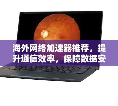 海外网络加速器推荐，提升通信效率，保障数据安全