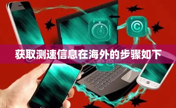 获取测速信息在海外的步骤如下