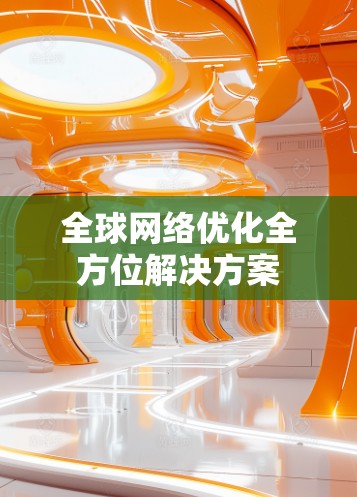 全球网络优化全方位解决方案