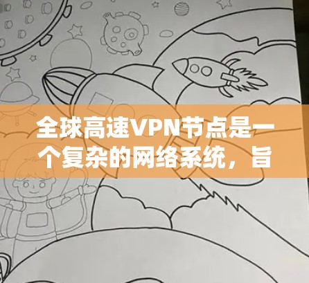 全球高速VPN节点是一个复杂的网络系统，旨在提供加密通信服务以保护用户和网络的安全。以下是关于全球高速VPN节点的详细信息