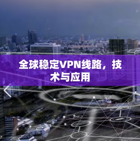 全球稳定VPN线路，技术与应用