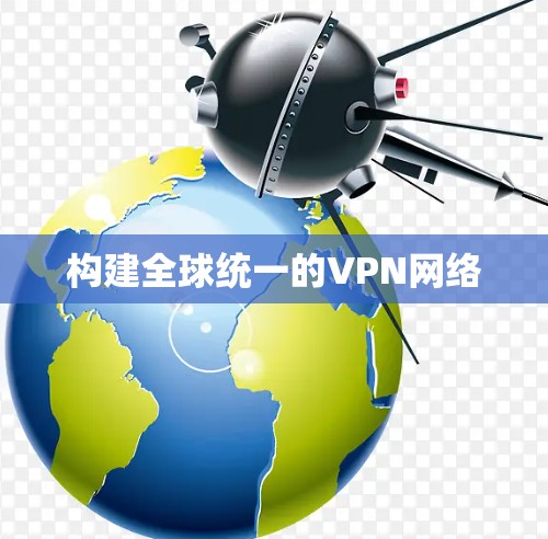 构建全球统一的VPN网络