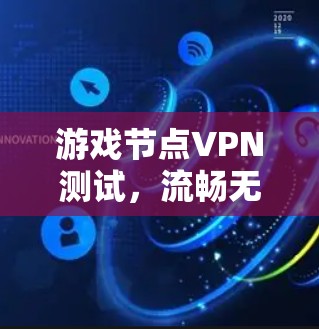 游戏节点VPN测试，流畅无卡顿，玩家不用担心