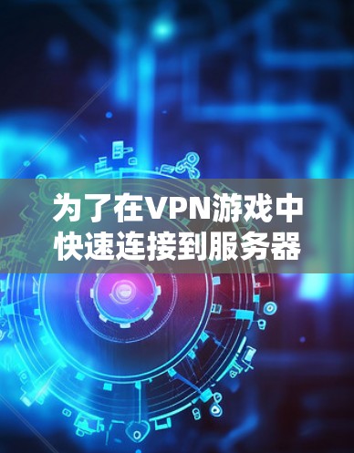 为了在VPN游戏中快速连接到服务器，可以按照以下步骤操作