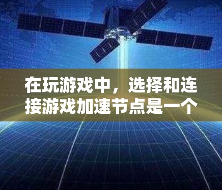 在玩游戏中，选择和连接游戏加速节点是一个关键步骤，以下是一个清晰的指南