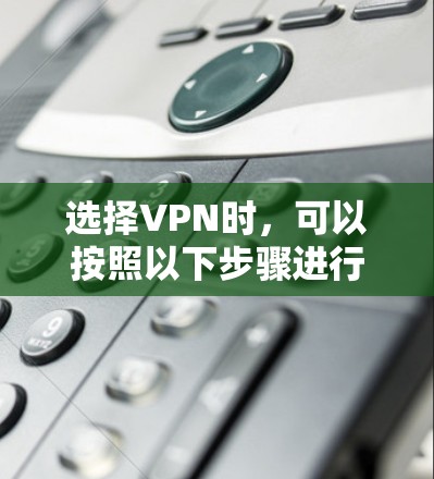 选择VPN时，可以按照以下步骤进行