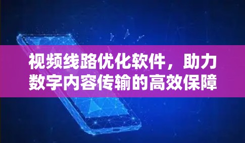视频线路优化软件，助力数字内容传输的高效保障