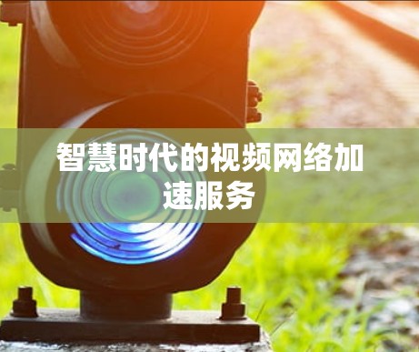 智慧时代的视频网络加速服务
