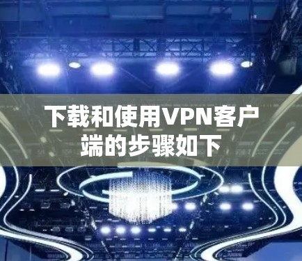 下载和使用VPN客户端的步骤如下