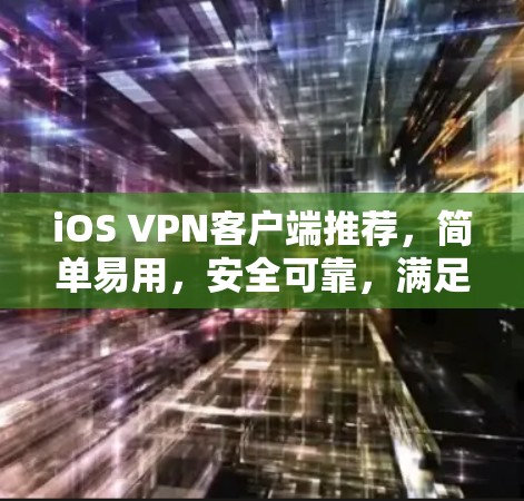 iOS VPN客户端推荐，简单易用，安全可靠，满足所有需求