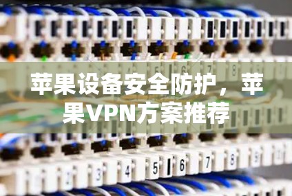 苹果设备安全防护，苹果VPN方案推荐