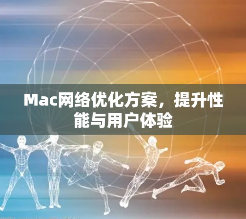 Mac网络优化方案，提升性能与用户体验