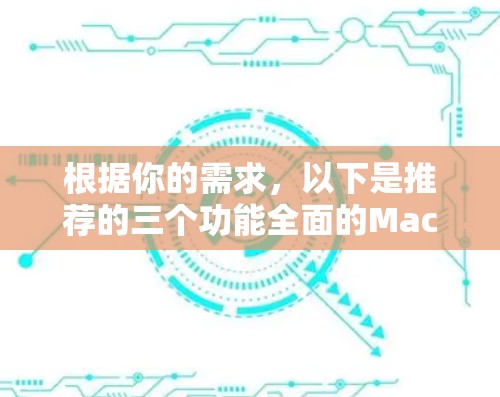 根据你的需求，以下是推荐的三个功能全面的Mac客户端
