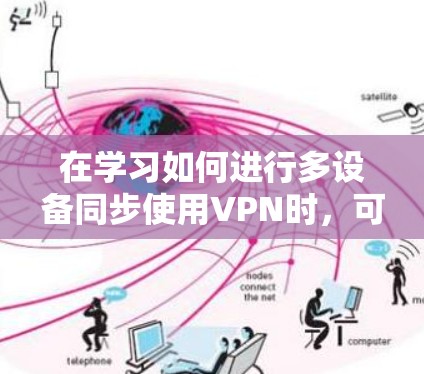 在学习如何进行多设备同步使用VPN时，可以按照以下步骤进行