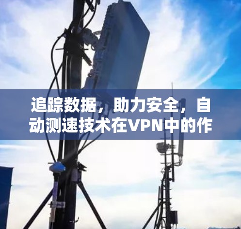 追踪数据，助力安全，自动测速技术在VPN中的作用