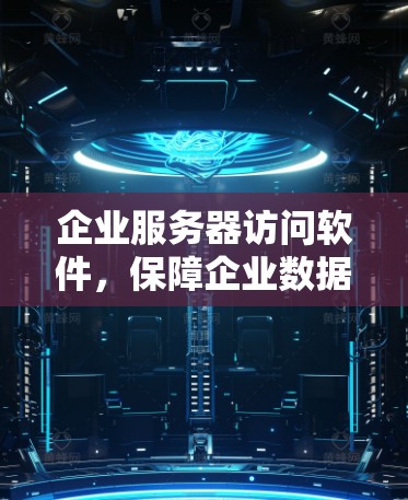 企业服务器访问软件，保障企业数据安全的高效解决方案