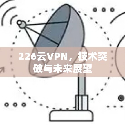 226云VPN，技术突破与未来展望