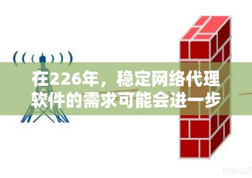 在226年，稳定网络代理软件的需求可能会进一步升级，以支持更多复杂的网络环境和更高的性能要求。以下是一些可能的226年稳定网络代理软件推荐，基于当前的趋势和需求