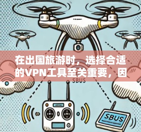 在出国旅游时，选择合适的VPN工具至关重要，因为它能确保你在国外安全出行。以下是一个分类和推荐的结构，帮助你找到最适合你的VPN工具