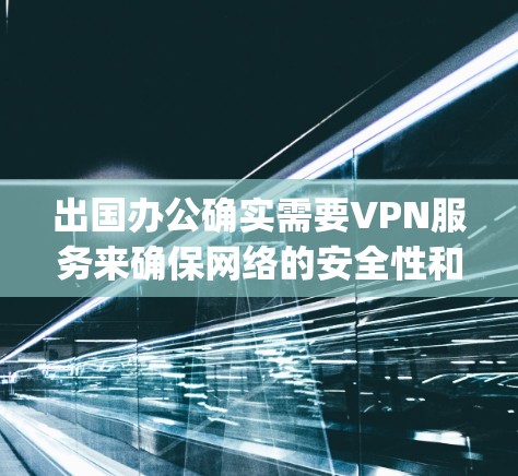 出国办公确实需要VPN服务来确保网络的安全性和稳定性，尤其是在需要长时间访问外部网络的情况下。以下是一些 commonly used VPN 在出国办公中的推荐，根据用户的使用需求和具体情况选择