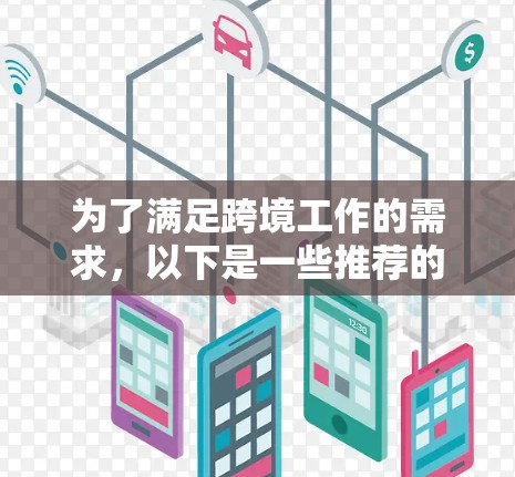 为了满足跨境工作的需求，以下是一些推荐的网络工具，涵盖了多种需求场景，包括实时翻译、实时汇率查询、多语言翻译、实时会议、语言学习等