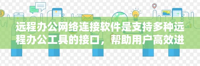 远程办公网络连接软件是支持多种远程办公工具的接口，帮助用户高效进行远程会议、文件共享、协作等操作。以下是详细的步骤和信息