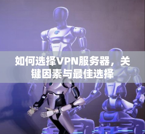 如何选择VPN服务器，关键因素与最佳选择