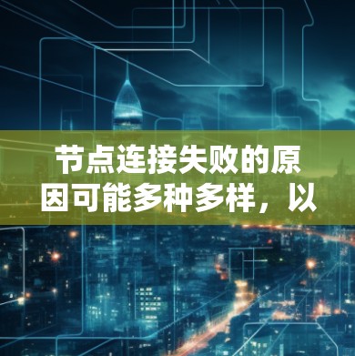 节点连接失败的原因可能多种多样，以下是可能的原因和解决方法