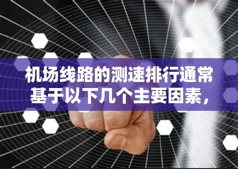 机场线路的测速排行通常基于以下几个主要因素，这些因素能够帮助评估机场的安全性和交通流量。以下是常见的因素和排序方式