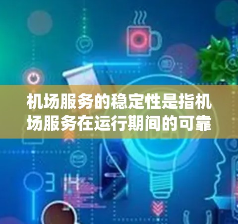 机场服务的稳定性是指机场服务在运行期间的可靠性和连续性。机场服务涉及多个环节，包括机位管理、乘客指引、security检查等，因此机场服务的稳定性需要在多个方面进行优化和管理。以下是一些关键点