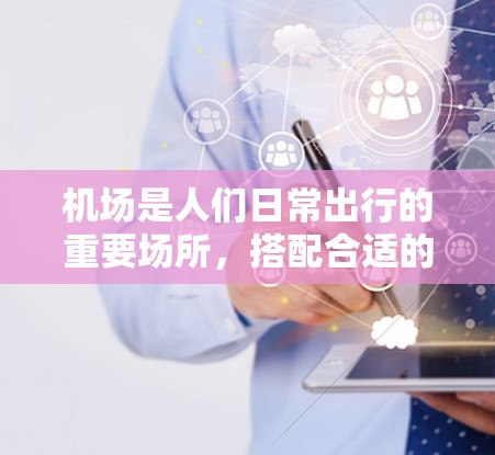 机场是人们日常出行的重要场所，搭配合适的套餐可以让人更加高效地完成行程。以下是一些关于机场套餐的选择攻略，帮助你找到最适合自己的