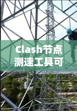 Clash节点测速工具可以帮助你优化节点性能，提高测速结果。以下是系统化的步骤指南，帮助你系统地使用Clash测速工具