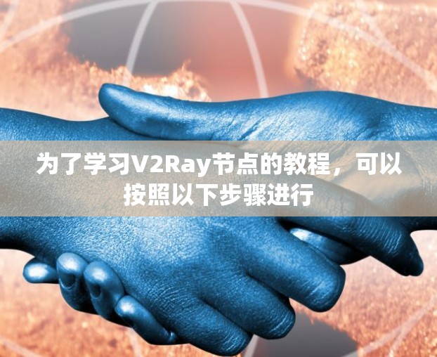 为了学习V2Ray节点的教程，可以按照以下步骤进行