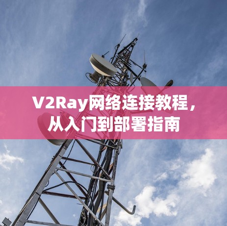 V2Ray网络连接教程，从入门到部署指南