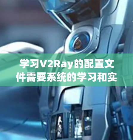 学习V2Ray的配置文件需要系统的学习和实践，以下是详细的步骤指南