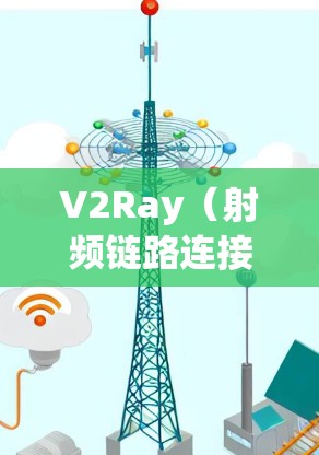 V2Ray（射频链路连接）的优化方法是射频链路设计、硬件配置、软件优化等多种技术的综合应用。以下是一些常见的V2Ray连接优化方法
