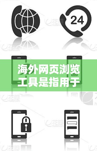 海外网页浏览工具是指用于访问国际互联网来浏览和获取网页内容的软件工具。这些工具通常包括浏览器、网页浏览器和网络浏览工具等，旨在访问国外的网站、在线教育平台、学术资源等