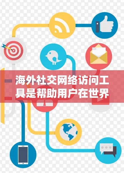 海外社交网络访问工具是帮助用户在世界各地的社交网络中进行互动和获取信息的工具。以下是一个系统化的总结，涵盖了主要功能、应用场景、优缺点以及常见问题，供用户参考